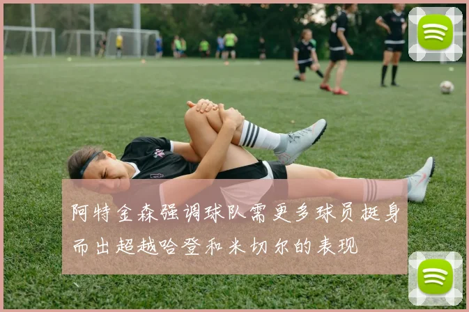 阿特金森强调球队需更多球员挺身而出超越哈登和米切尔的表现