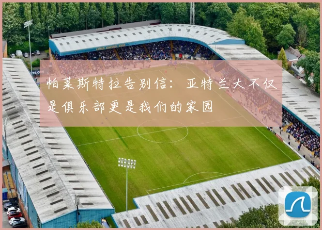 帕莱斯特拉告别信：亚特兰大不仅是俱乐部更是我们的家园