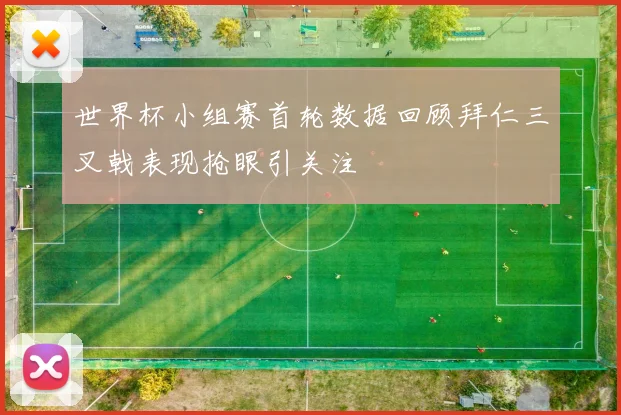 世界杯小组赛首轮数据回顾拜仁三叉戟表现抢眼引关注