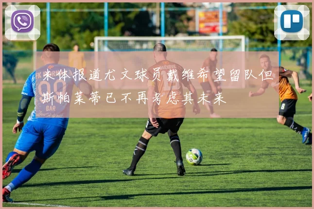 米体报道尤文球员戴维希望留队但斯帕莱蒂已不再考虑其未来