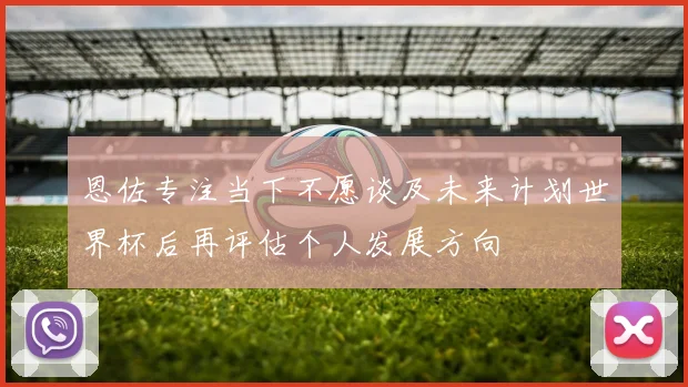 恩佐专注当下不愿谈及未来计划世界杯后再评估个人发展方向