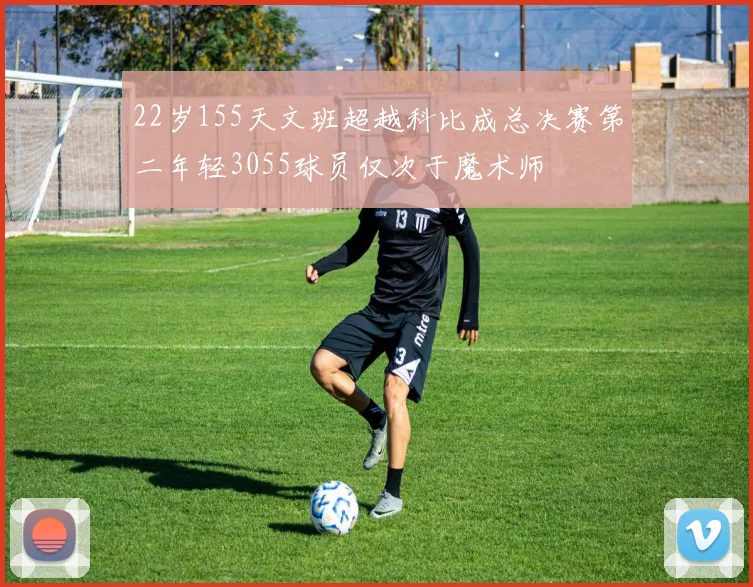 22岁155天文班超越科比成总决赛第二年轻3055球员仅次于魔术师