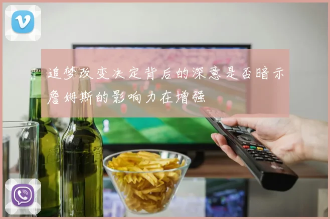 追梦改变决定背后的深意是否暗示詹姆斯的影响力在增强