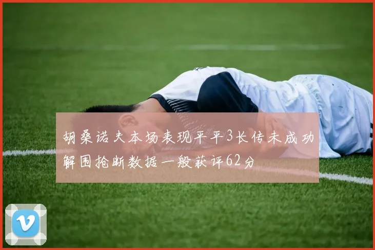 胡桑诺夫本场表现平平3长传未成功解围抢断数据一般获评62分