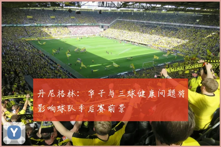 丹尼格林：华子与三球健康问题将影响球队季后赛前景